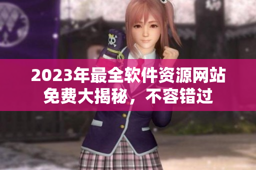 2023年最全软件资源网站免费大揭秘，不容错过