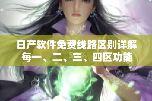 日产软件免费线路区别详解 每一、二、三、四区功能浅析