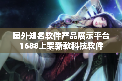 国外知名软件产品展示平台1688上架新款科技软件