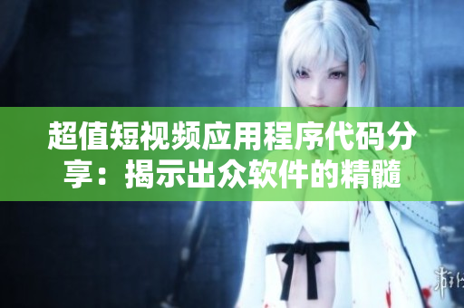 超值短视频应用程序代码分享：揭示出众软件的精髓