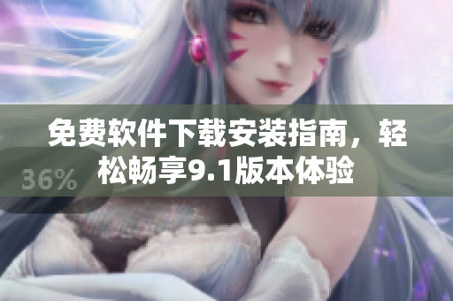 免费软件下载安装指南，轻松畅享9.1版本体验