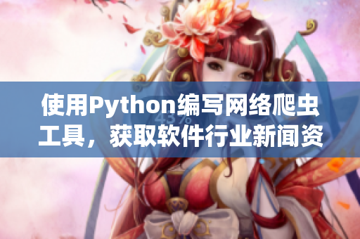 使用Python编写网络爬虫工具，获取软件行业新闻资讯