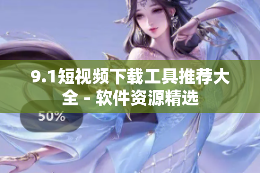 9.1短视频下载工具推荐大全 - 软件资源精选
