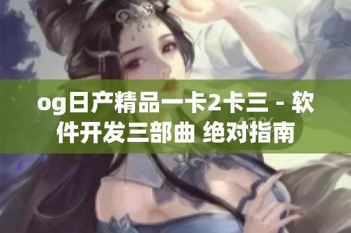 og日产精品一卡2卡三 - 软件开发三部曲 绝对指南