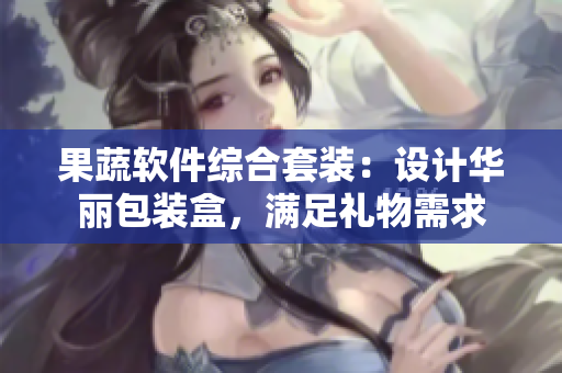 果蔬软件综合套装：设计华丽包装盒，满足礼物需求
