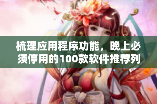 梳理应用程序功能，晚上必须停用的100款软件推荐列表