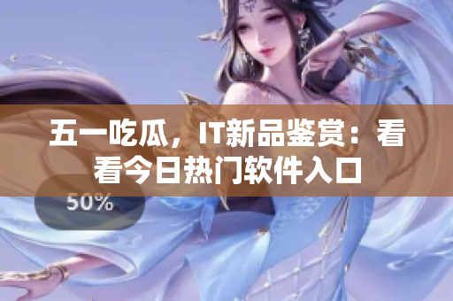 五一吃瓜，IT新品鉴赏：看看今日热门软件入口