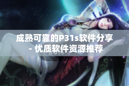 成熟可靠的P31s软件分享 - 优质软件资源推荐