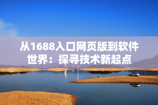 从1688入口网页版到软件世界：探寻技术新起点