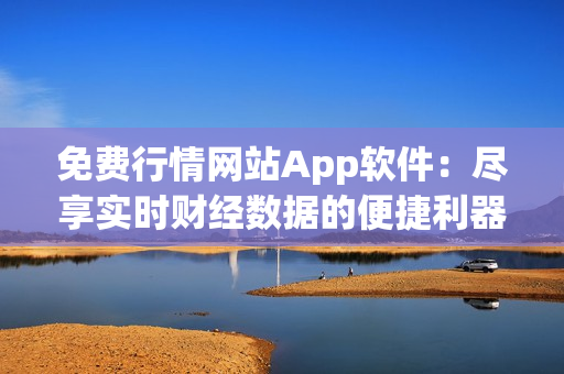 免费行情网站App软件：尽享实时财经数据的便捷利器
