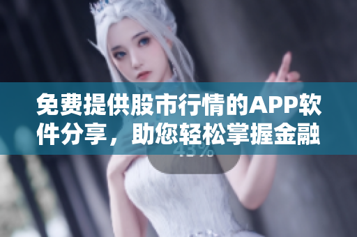 免费提供股市行情的APP软件分享，助您轻松掌握金融大数据