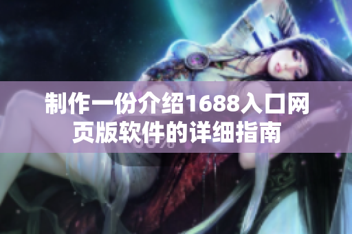 制作一份介绍1688入口网页版软件的详细指南