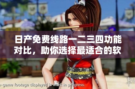 日产免费线路一二三四功能对比，助你选择最适合的软件服务