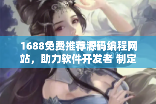 1688免费推荐源码编程网站，助力软件开发者 制定完美解决方案