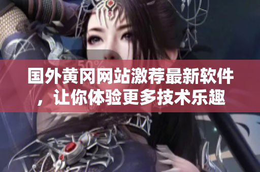 国外黄冈网站激荐最新软件，让你体验更多技术乐趣