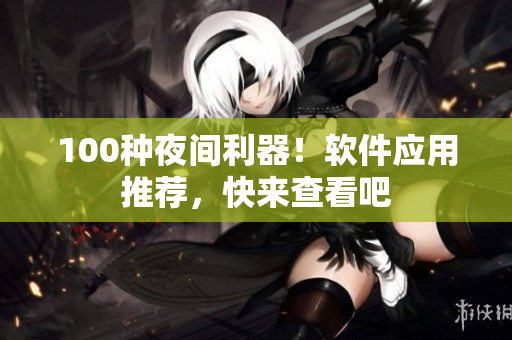 100种夜间利器！软件应用推荐，快来查看吧
