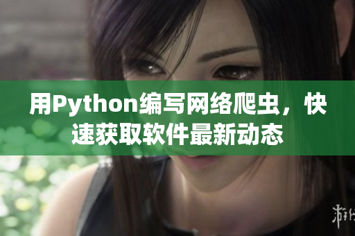 用Python编写网络爬虫，快速获取软件最新动态