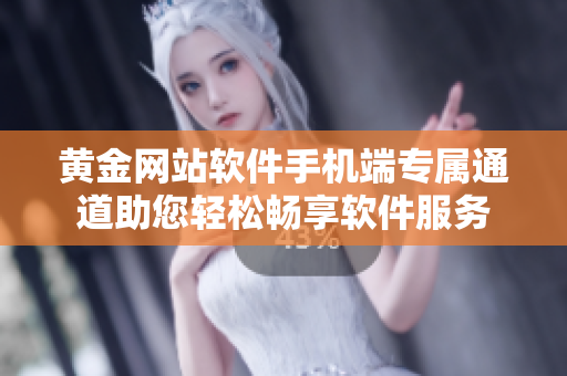黄金网站软件手机端专属通道助您轻松畅享软件服务
