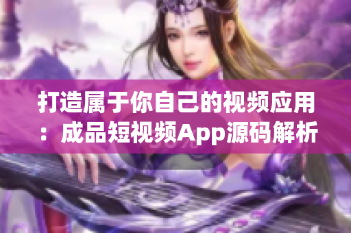 打造属于你自己的视频应用：成品短视频App源码解析