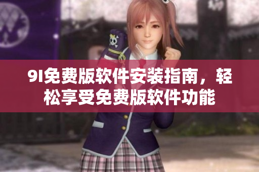 9I免费版软件安装指南，轻松享受免费版软件功能