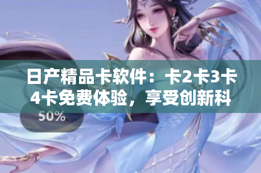 日产精品卡软件：卡2卡3卡4卡免费体验，享受创新科技乐趣