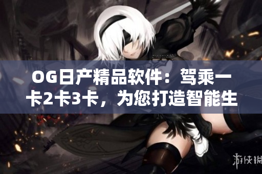 OG日产精品软件：驾乘一卡2卡3卡，为您打造智能生活