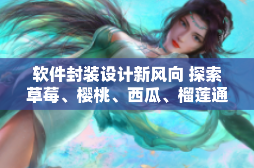 软件封装设计新风向 探索草莓、樱桃、西瓜、榴莲通用盒设计思路