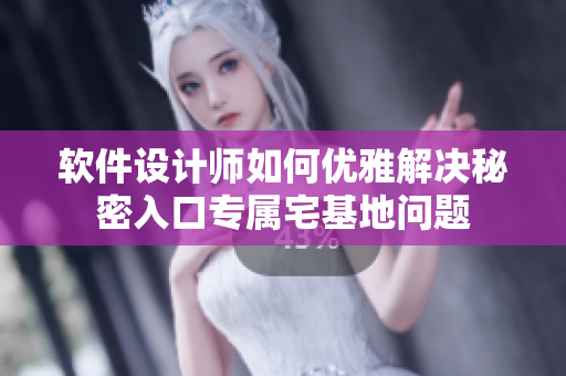 软件设计师如何优雅解决秘密入口专属宅基地问题