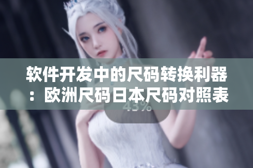 软件开发中的尺码转换利器：欧洲尺码日本尺码对照表
