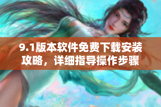 9.1版本软件免费下载安装攻略，详细指导操作步骤