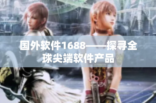 国外软件1688——探寻全球尖端软件产品