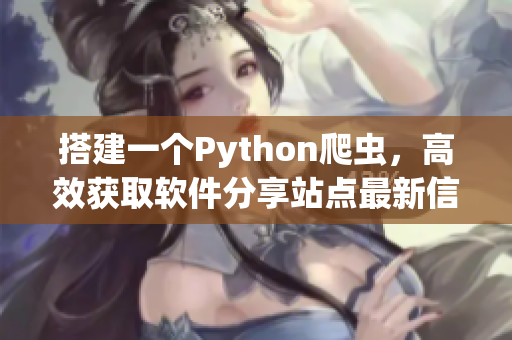 搭建一个Python爬虫，高效获取软件分享站点最新信息