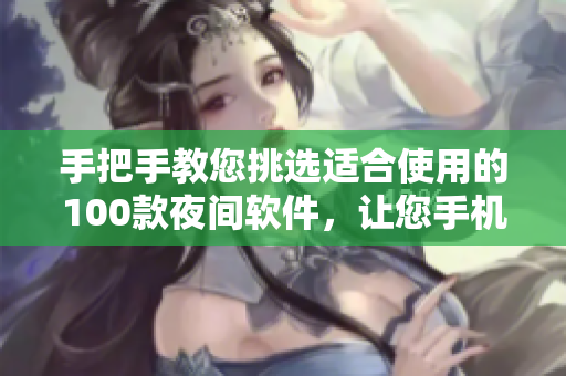 手把手教您挑选适合使用的100款夜间软件，让您手机成为万用宝盒