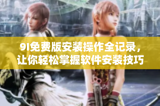 9I免费版安装操作全记录，让你轻松掌握软件安装技巧