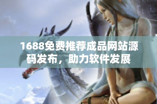1688免费推荐成品网站源码发布，助力软件发展