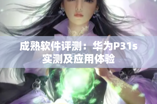 成熟软件评测：华为P31s实测及应用体验