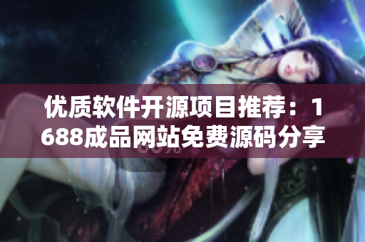 优质软件开源项目推荐：1688成品网站免费源码分享