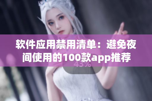 软件应用禁用清单：避免夜间使用的100款app推荐