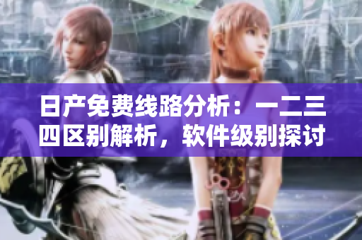 日产免费线路分析：一二三四区别解析，软件级别探讨