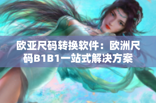 欧亚尺码转换软件：欧洲尺码B1B1一站式解决方案