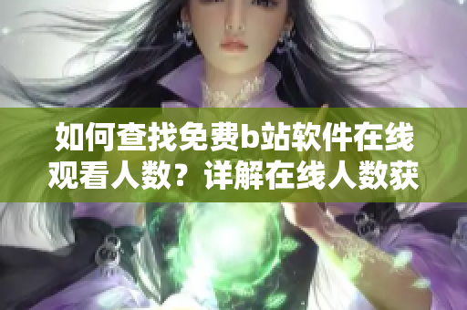 如何查找免费b站软件在线观看人数？详解在线人数获取方法