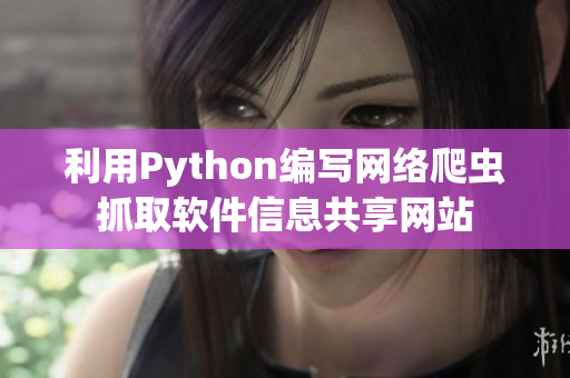 利用Python编写网络爬虫抓取软件信息共享网站