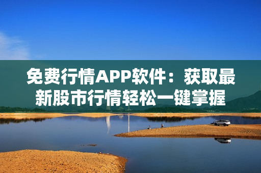 免费行情APP软件：获取最新股市行情轻松一键掌握