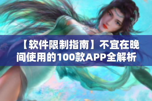 【软件限制指南】不宜在晚间使用的100款APP全解析