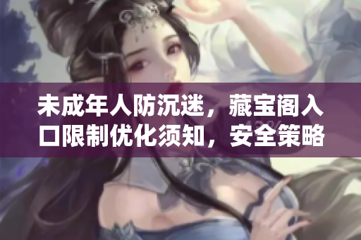 未成年人防沉迷，藏宝阁入口限制优化须知，安全策略系统更新提示