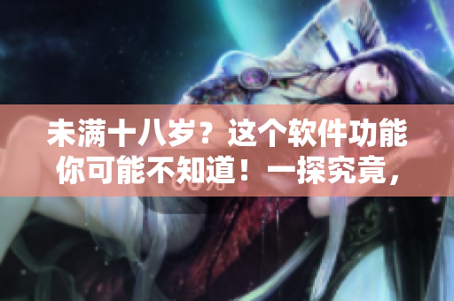 未满十八岁？这个软件功能你可能不知道！一探究竟，惊喜不断！
