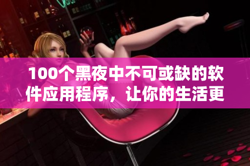 100个黑夜中不可或缺的软件应用程序，让你的生活更加便捷