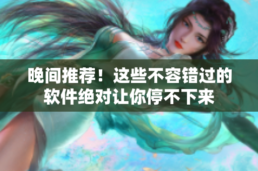 晚间推荐！这些不容错过的软件绝对让你停不下来