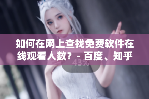 如何在网上查找免费软件在线观看人数？- 百度、知乎、微信小程序等渠道探索！