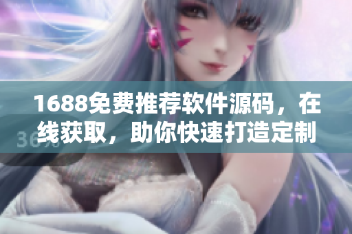 1688免费推荐软件源码，在线获取，助你快速打造定制网站